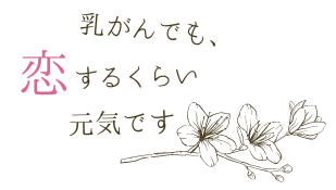 乳がんでも、恋するくらい元気です